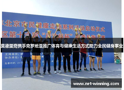 莫德里奇携手克罗地亚推广体育与健康生活方式助力全民健身事业