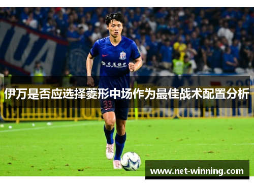 伊万是否应选择菱形中场作为最佳战术配置分析