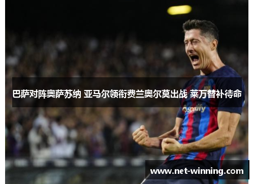 巴萨对阵奥萨苏纳 亚马尔领衔费兰奥尔莫出战 莱万替补待命