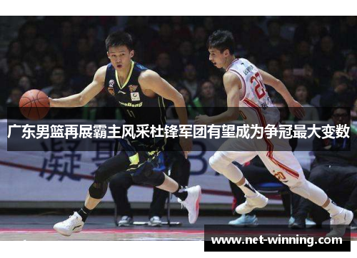广东男篮再展霸主风采杜锋军团有望成为争冠最大变数