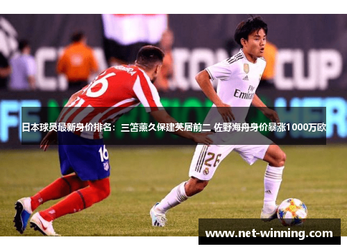 日本球员最新身价排名：三笘薰久保建英居前二 佐野海舟身价暴涨1000万欧
