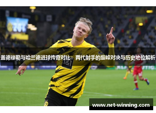 盖德穆勒与哈兰德进球传奇对比：两代射手的巅峰对决与历史地位解析