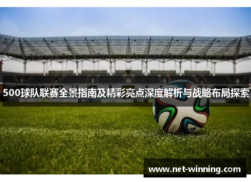 500球队联赛全景指南及精彩亮点深度解析与战略布局探索