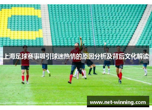 上海足球赛事吸引球迷热情的原因分析及背后文化解读