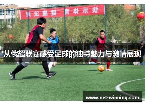 从俄超联赛感受足球的独特魅力与激情展现