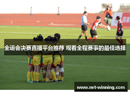 全运会决赛直播平台推荐 观看全程赛事的最佳选择