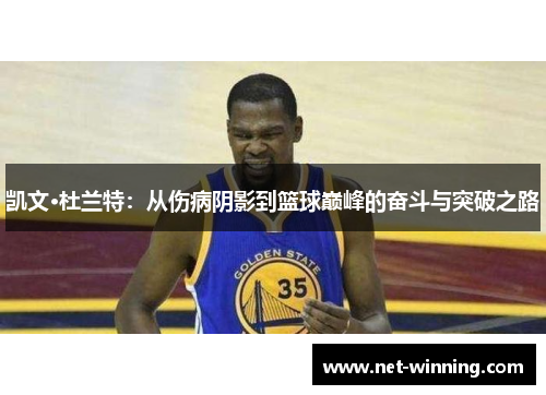 凯文·杜兰特：从伤病阴影到篮球巅峰的奋斗与突破之路
