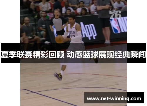 夏季联赛精彩回顾 动感篮球展现经典瞬间 夏季联赛精彩回顾 动感篮球展现经典瞬间