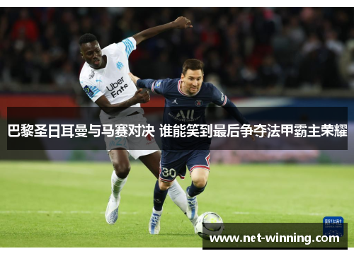 巴黎圣日耳曼与马赛对决 谁能笑到最后争夺法甲霸主荣耀