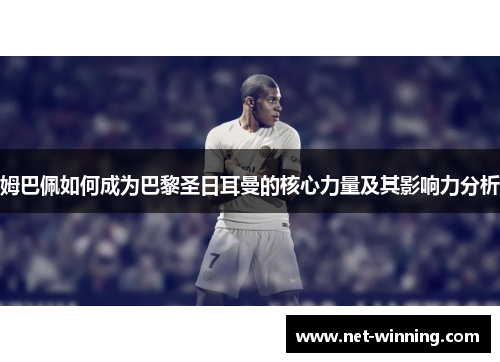 姆巴佩如何成为巴黎圣日耳曼的核心力量及其影响力分析 姆巴佩如何成为巴黎圣日耳曼的核心力量及其影响力分析