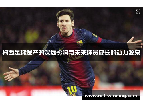梅西足球遗产的深远影响与未来球员成长的动力源泉