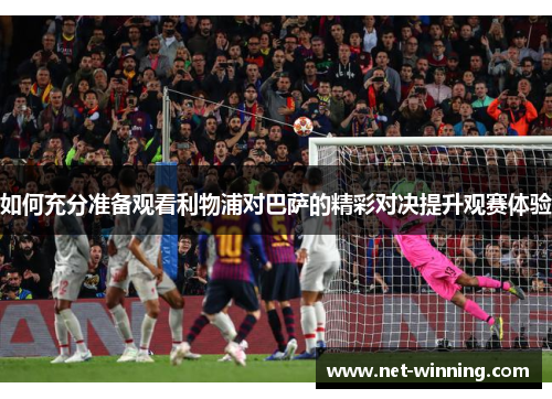 如何充分准备观看利物浦对巴萨的精彩对决提升观赛体验 如何充分准备观看利物浦对巴萨的精彩对决提升观赛体验