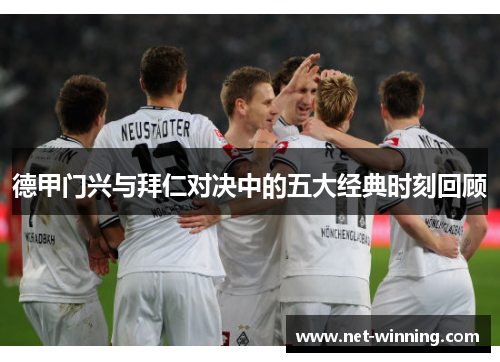 德甲门兴与拜仁对决中的五大经典时刻回顾