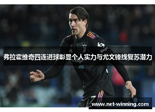 弗拉霍维奇四连进球彰显个人实力与尤文锋线复苏潜力