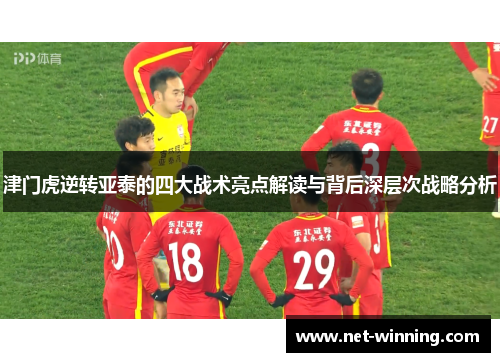 津门虎逆转亚泰的四大战术亮点解读与背后深层次战略分析