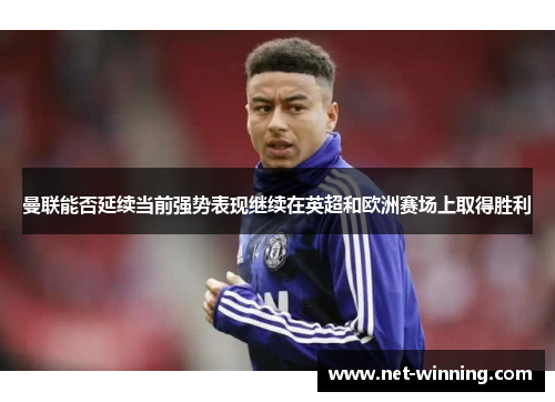 曼联能否延续当前强势表现继续在英超和欧洲赛场上取得胜利