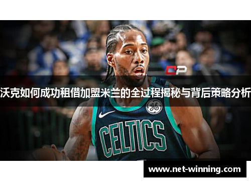 沃克如何成功租借加盟米兰的全过程揭秘与背后策略分析