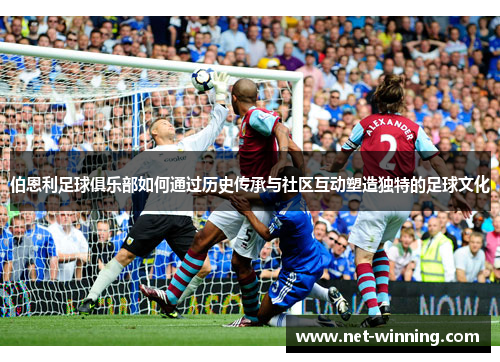 伯恩利足球俱乐部如何通过历史传承与社区互动塑造独特的足球文化
