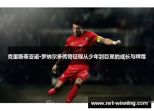 克里斯蒂亚诺·罗纳尔多传奇征程从少年到巨星的成长与辉煌