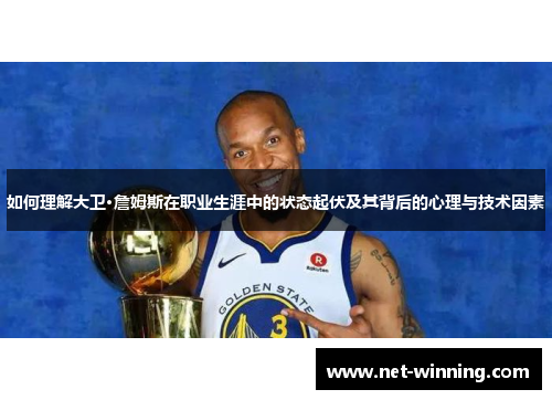 如何理解大卫·詹姆斯在职业生涯中的状态起伏及其背后的心理与技术因素