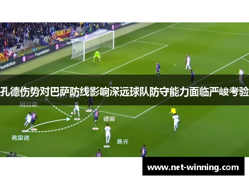 孔德伤势对巴萨防线影响深远球队防守能力面临严峻考验 孔德伤势对巴萨防线影响深远球队防守能力面临严峻考验