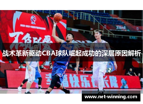 战术革新驱动CBA球队崛起成功的深层原因解析 战术革新驱动CBA球队崛起成功的深层原因解析
