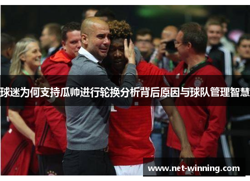 球迷为何支持瓜帅进行轮换分析背后原因与球队管理智慧 球迷为何支持瓜帅进行轮换分析背后原因与球队管理智慧