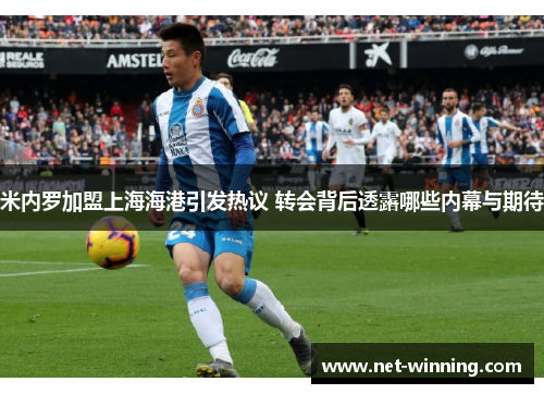 米内罗加盟上海海港引发热议 转会背后透露哪些内幕与期待