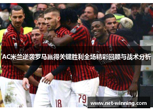 AC米兰逆袭罗马赢得关键胜利全场精彩回顾与战术分析 AC米兰逆袭罗马赢得关键胜利全场精彩回顾与战术分析