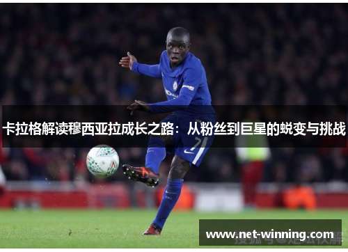 卡拉格解读穆西亚拉成长之路:从粉丝到巨星的蜕变与挑战 卡拉格解读穆西亚拉成长之路:从粉丝到巨星的蜕变与挑战