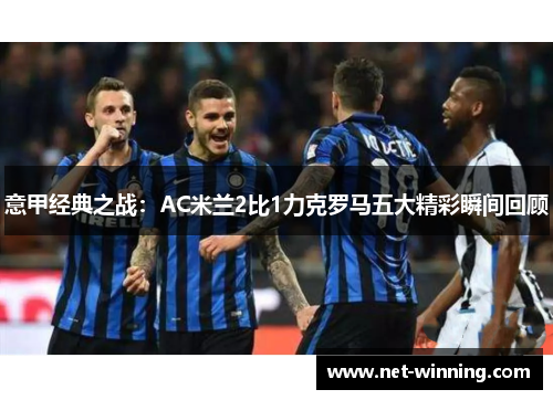 意甲经典之战：AC米兰2比1力克罗马五大精彩瞬间回顾