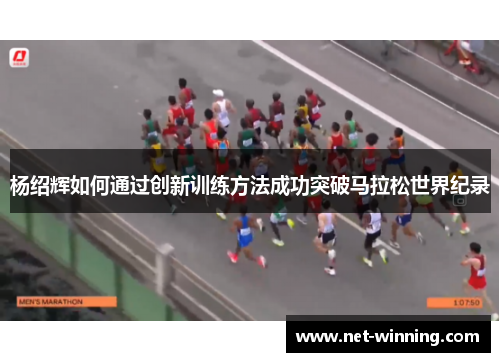 杨绍辉如何通过创新训练方法成功突破马拉松世界纪录