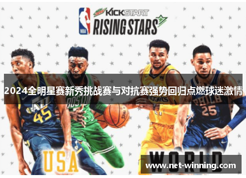 2024全明星赛新秀挑战赛与对抗赛强势回归点燃球迷激情 2024全明星赛新秀挑战赛与对抗赛强势回归点燃球迷激情