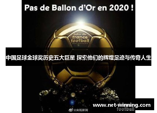 中国足球金球奖历史五大巨星 探索他们的辉煌足迹与传奇人生 中国足球金球奖历史五大巨星 探索他们的辉煌足迹与传奇人生
