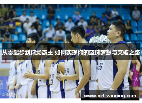 从零起步到球场霸主 如何实现你的篮球梦想与突破之路 从零起步到球场霸主 如何实现你的篮球梦想与突破之路