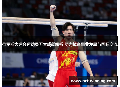 俄罗斯大运会运动员五大成就解析 助力体育事业发展与国际交流