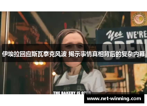 伊埃拉回应斯瓦泰克风波 揭示事情真相背后的复杂内幕