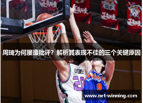 周琦为何屡遭批评？解析其表现不佳的三个关键原因