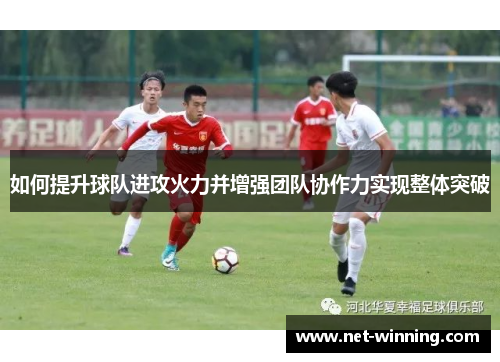如何提升球队进攻火力并增强团队协作力实现整体突破