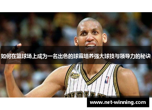 如何在篮球场上成为一名出色的球霸培养强大球技与领导力的秘诀 如何在篮球场上成为一名出色的球霸培养强大球技与领导力的秘诀