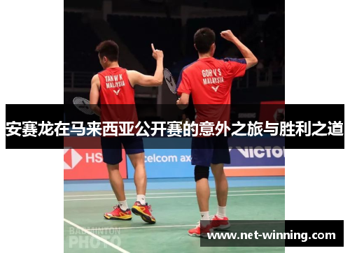 安赛龙在马来西亚公开赛的意外之旅与胜利之道 安赛龙在马来西亚公开赛的意外之旅与胜利之道