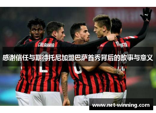 感谢信任与期待托尼加盟巴萨首秀背后的故事与意义 感谢信任与期待托尼加盟巴萨首秀背后的故事与意义