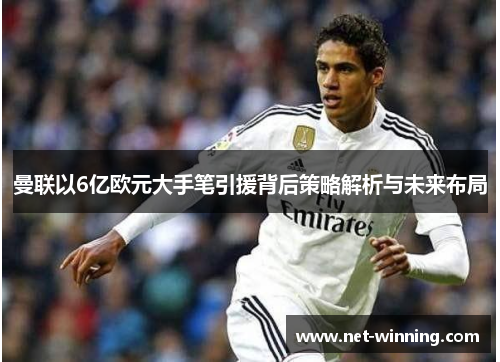 曼联以6亿欧元大手笔引援背后策略解析与未来布局