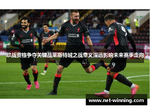 欧战资格争夺关键战莱斯特城之战意义深远影响未来赛季走向