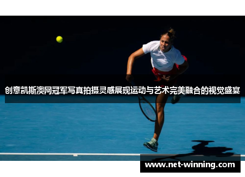 创意凯斯澳网冠军写真拍摄灵感展现运动与艺术完美融合的视觉盛宴 创意凯斯澳网冠军写真拍摄灵感展现运动与艺术完美融合的视觉盛宴
