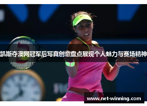 凯斯夺澳网冠军后写真创意盘点展现个人魅力与赛场精神 凯斯夺澳网冠军后写真创意盘点展现个人魅力与赛场精神