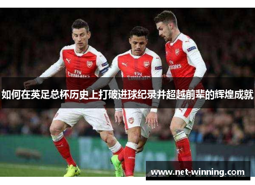 如何在英足总杯历史上打破进球纪录并超越前辈的辉煌成就