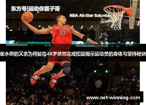 崔永熙的父亲为何能在48岁依然完成扣篮揭示运动员的身体与坚持秘诀 崔永熙的父亲为何能在48岁依然完成扣篮揭示运动员的身体与坚持秘诀