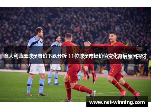 意大利蓝鹰球员身价下跌分析 11位球员市场价值变化背后原因探讨