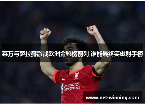 莱万与萨拉赫激战欧洲金靴榜前列 谁能最终笑傲射手榜